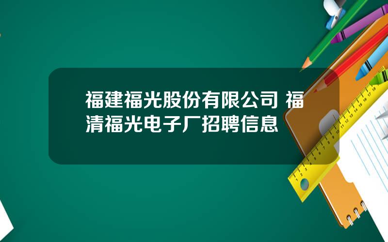 福建福光股份有限公司 福清福光电子厂招聘信息